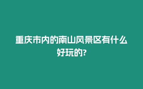 重慶市內的南山風景區有什么好玩的?