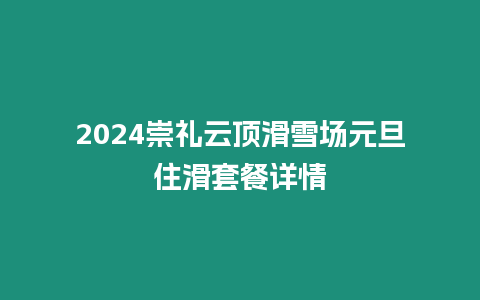 2024崇禮云頂滑雪場元旦住滑套餐詳情