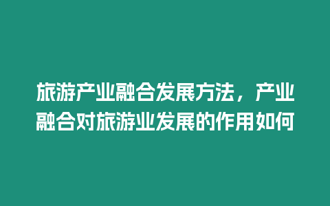 旅游產業融合發展方法，產業融合對旅游業發展的作用如何