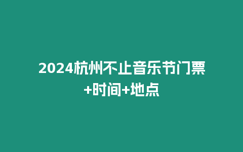 2024杭州不止音樂節(jié)門票+時間+地點