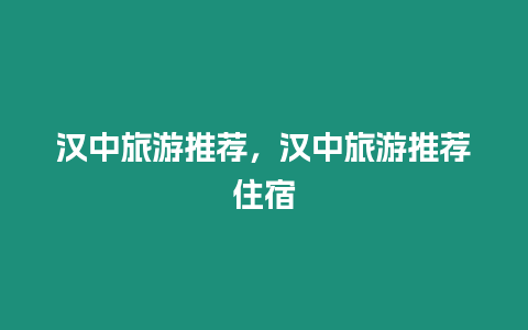 漢中旅游推薦，漢中旅游推薦住宿