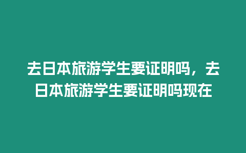 去日本旅游學生要證明嗎，去日本旅游學生要證明嗎現(xiàn)在