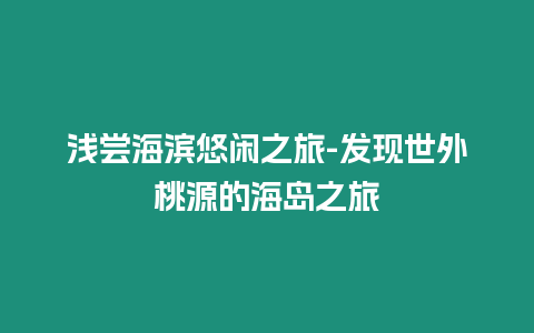 淺嘗海濱悠閑之旅-發(fā)現(xiàn)世外桃源的海島之旅