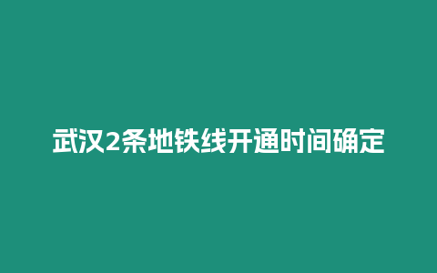 武漢2條地鐵線開通時間確定