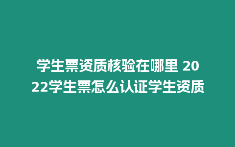 學生票資質核驗在哪里 2024學生票怎么認證學生資質