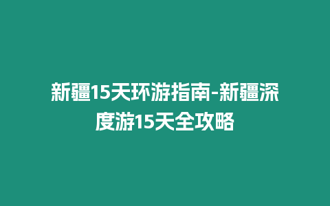 新疆15天環(huán)游指南-新疆深度游15天全攻略