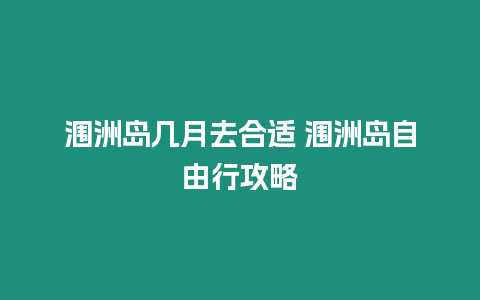 潿洲島幾月去合適 潿洲島自由行攻略