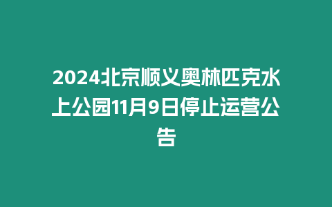 2024北京順義奧林匹克水上公園11月9日停止運營公告