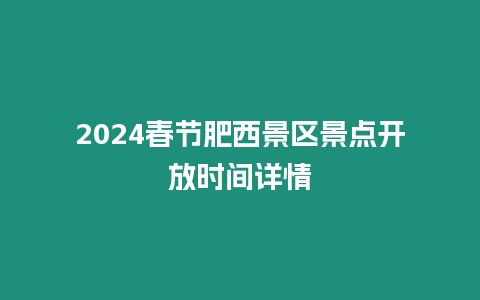 2024春節肥西景區景點開放時間詳情