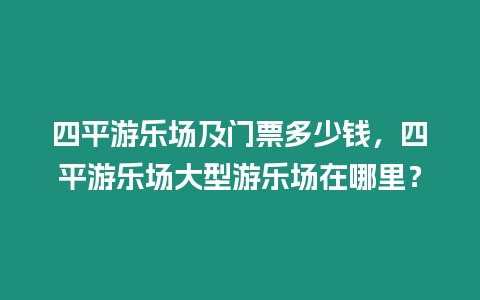 四平游樂場及門票多少錢，四平游樂場大型游樂場在哪里？