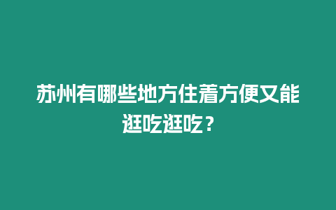 蘇州有哪些地方住著方便又能逛吃逛吃？