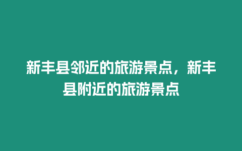 新豐縣鄰近的旅游景點，新豐縣附近的旅游景點