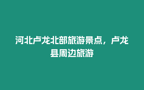 河北盧龍北部旅游景點，盧龍縣周邊旅游