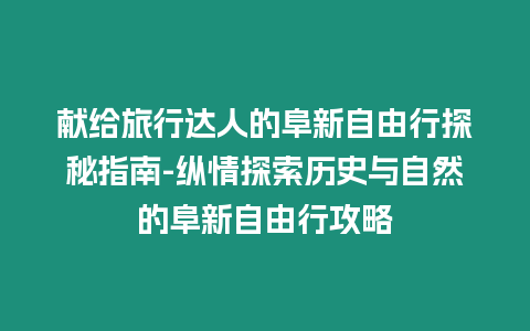 獻給旅行達人的阜新自由行探秘指南-縱情探索歷史與自然的阜新自由行攻略