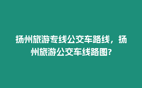 揚州旅游專線公交車路線，揚州旅游公交車線路圖?