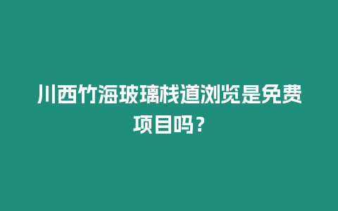 川西竹海玻璃棧道瀏覽是免費項目嗎？