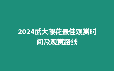 2024武大櫻花最佳觀賞時間及觀賞路線