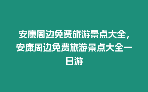 安康周邊免費旅游景點大全，安康周邊免費旅游景點大全一日游