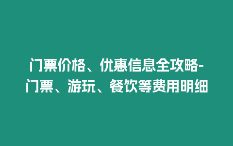 門票價格、優惠信息全攻略-門票、游玩、餐飲等費用明細