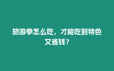 旅游季怎么吃，才能吃到特色又省錢？