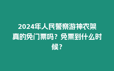 2024年人民警察游神農架真的免門票嗎？免票到什么時候？