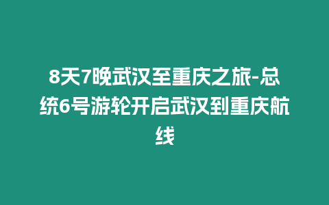 8天7晚武漢至重慶之旅-總統6號游輪開啟武漢到重慶航線