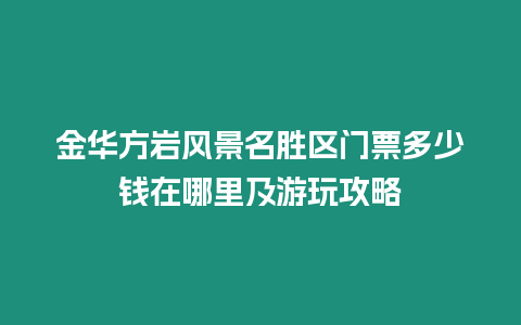 金華方巖風景名勝區門票多少錢在哪里及游玩攻略