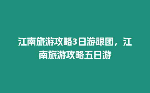 江南旅游攻略3日游跟團，江南旅游攻略五日游