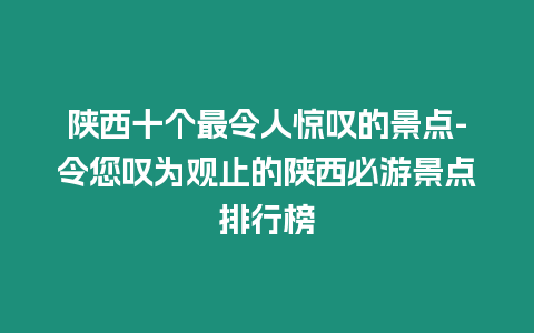 陜西十個(gè)最令人驚嘆的景點(diǎn)-令您嘆為觀止的陜西必游景點(diǎn)排行榜