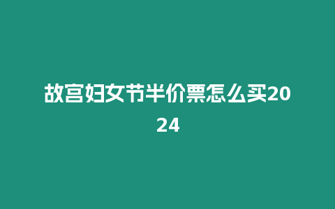 故宮婦女節半價票怎么買2024