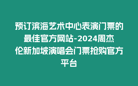 預訂濱海藝術中心表演門票的最佳官方網站-2024周杰倫新加坡演唱會門票搶購官方平臺