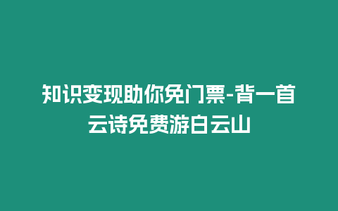 知識變現助你免門票-背一首云詩免費游白云山