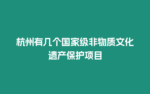 杭州有幾個(gè)國家級非物質(zhì)文化遺產(chǎn)保護(hù)項(xiàng)目