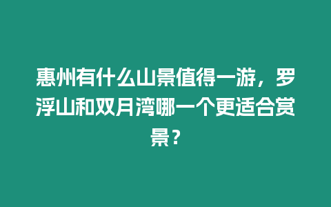 惠州有什么山景值得一游，羅浮山和雙月灣哪一個更適合賞景？