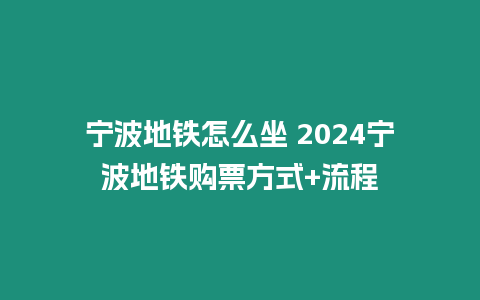 寧波地鐵怎么坐 2024寧波地鐵購票方式+流程