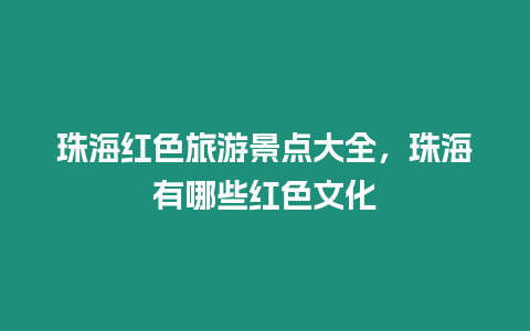 珠海紅色旅游景點大全，珠海有哪些紅色文化