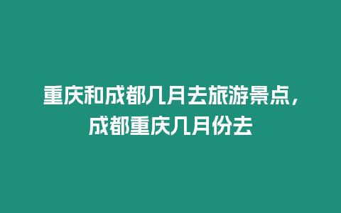 重慶和成都幾月去旅游景點，成都重慶幾月份去