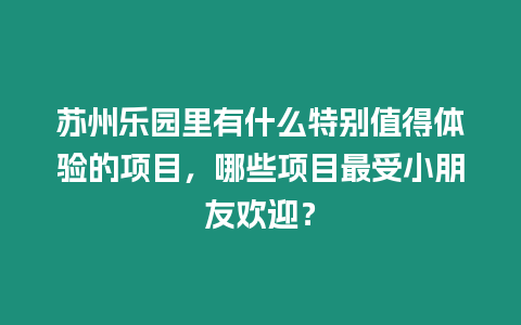 蘇州樂園里有什么特別值得體驗的項目，哪些項目最受小朋友歡迎？