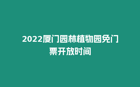 2022廈門園林植物園免門票開放時間