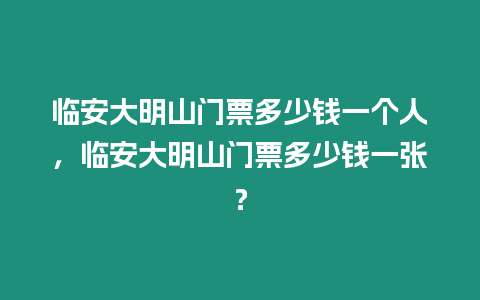 臨安大明山門票多少錢一個(gè)人，臨安大明山門票多少錢一張？