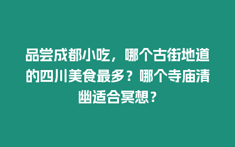 品嘗成都小吃，哪個古街地道的四川美食最多？哪個寺廟清幽適合冥想？