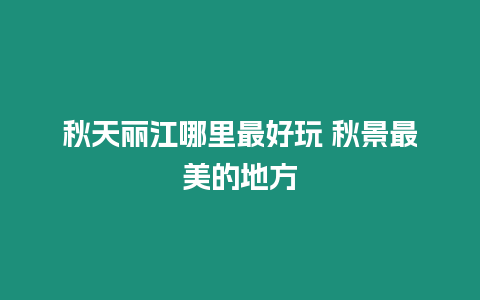 秋天麗江哪里最好玩 秋景最美的地方