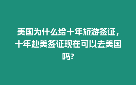 美國為什么給十年旅游簽證，十年赴美簽證現(xiàn)在可以去美國嗎?