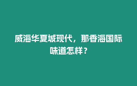 威海華夏城現代，那香海國際味道怎樣？