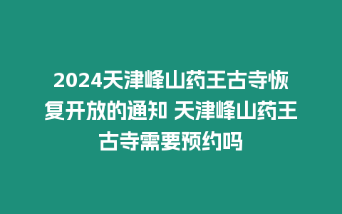 2024天津峰山藥王古寺恢復開放的通知 天津峰山藥王古寺需要預約嗎