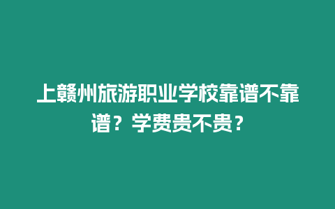 上贛州旅游職業(yè)學(xué)校靠譜不靠譜？學(xué)費(fèi)貴不貴？