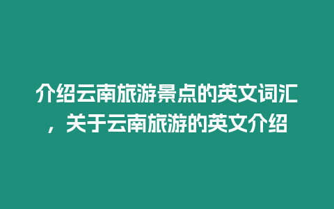 介紹云南旅游景點的英文詞匯，關于云南旅游的英文介紹