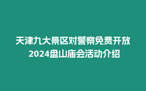 天津九大景區對警察免費開放 2024盤山廟會活動介紹