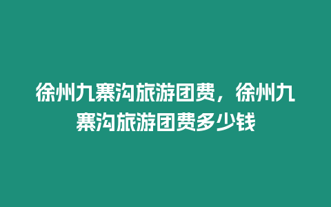 徐州九寨溝旅游團(tuán)費(fèi)，徐州九寨溝旅游團(tuán)費(fèi)多少錢