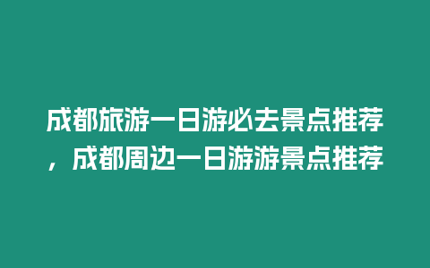 成都旅游一日游必去景點推薦，成都周邊一日游游景點推薦